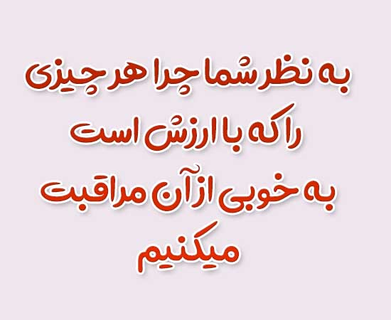 به نظر شما چرا هر چیزی را که با ارزش است به خوبی از آن مراقبت میکنیم