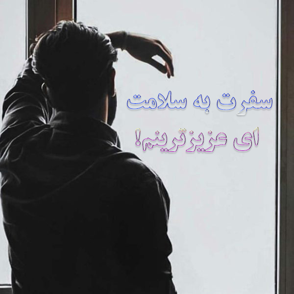 سفرت به سلامت، ای عزیزترینم!