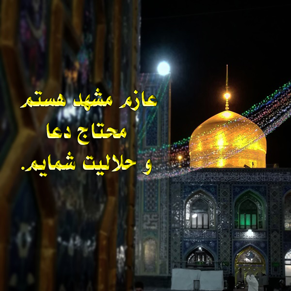عازم مشهد هستم، محتاج دعا و حلاليت شمايم. 